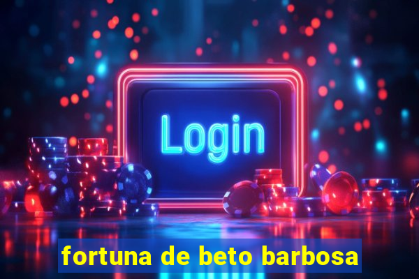 fortuna de beto barbosa