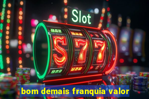 bom demais franquia valor