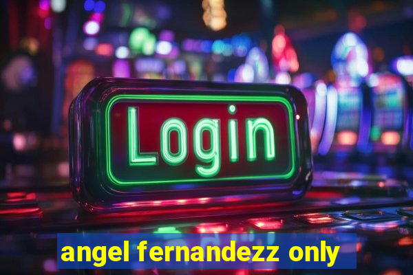 angel fernandezz only