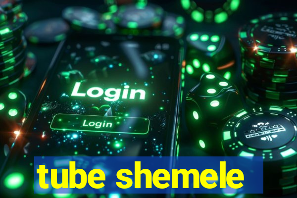 tube shemele