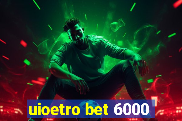 uioetro bet 6000