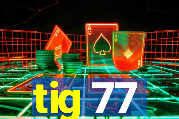 tig 77