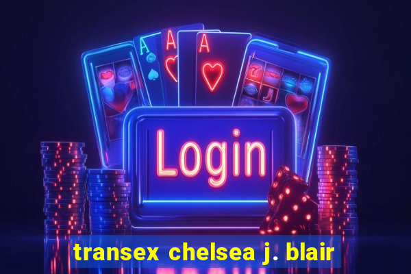 transex chelsea j. blair