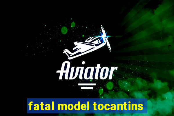 fatal model tocantins