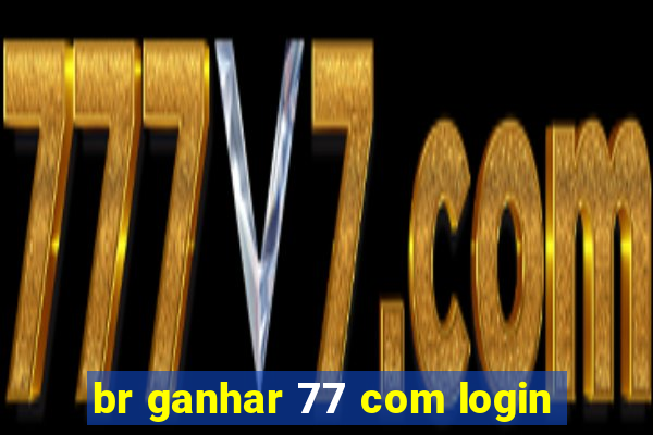 br ganhar 77 com login