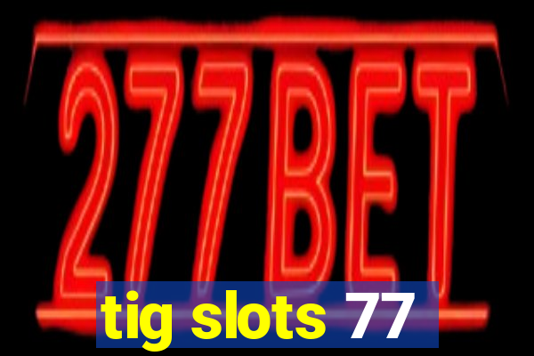 tig slots 77