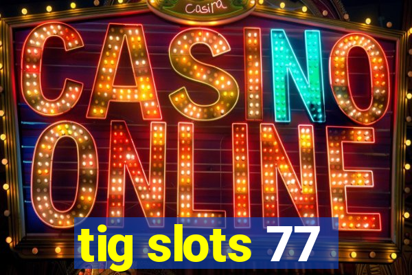 tig slots 77