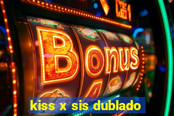 kiss x sis dublado