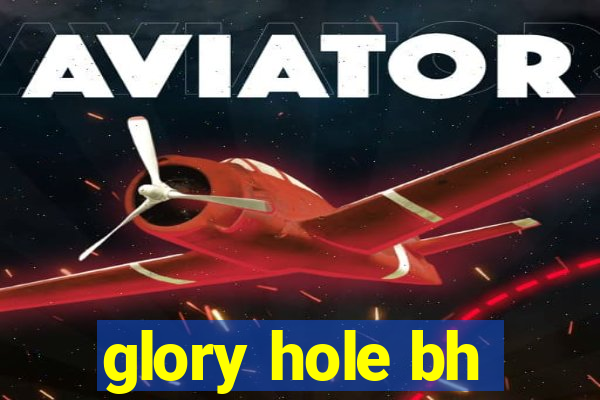 glory hole bh