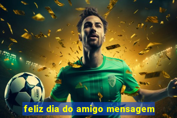 feliz dia do amigo mensagem