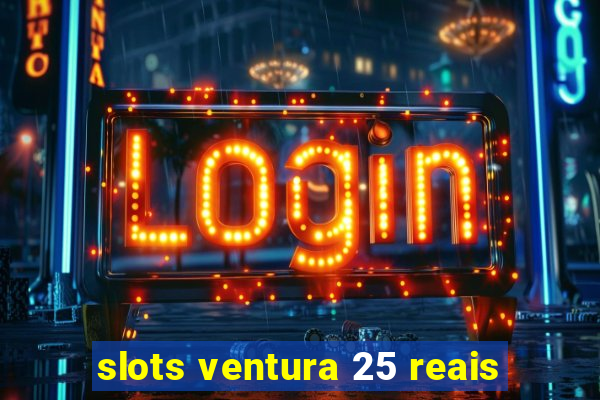 slots ventura 25 reais