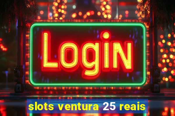 slots ventura 25 reais