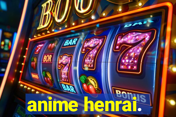 anime henrai.