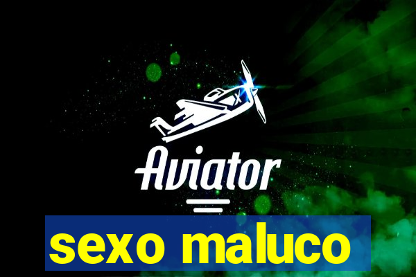 sexo maluco