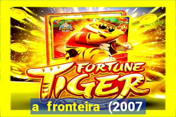 a fronteira (2007 filme completo download)