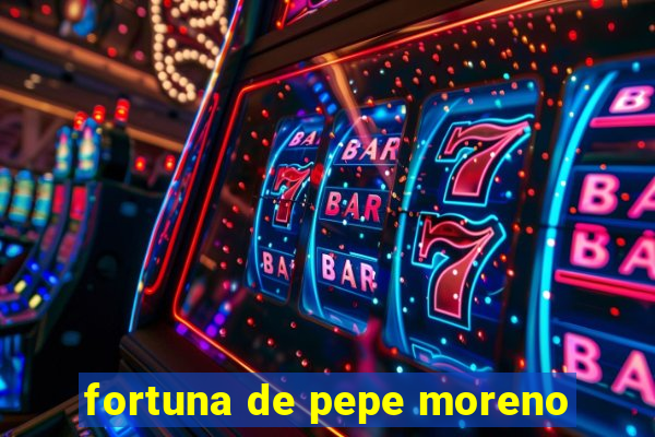 fortuna de pepe moreno