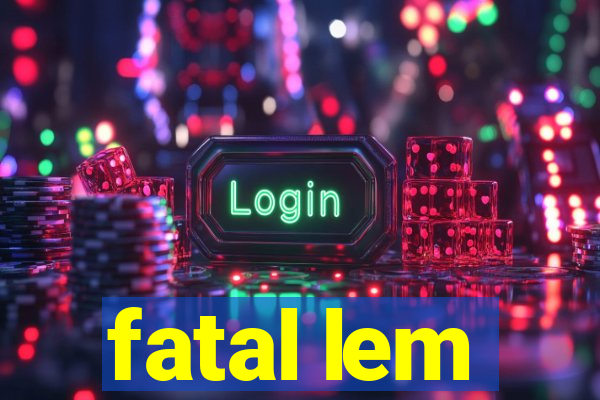 fatal lem