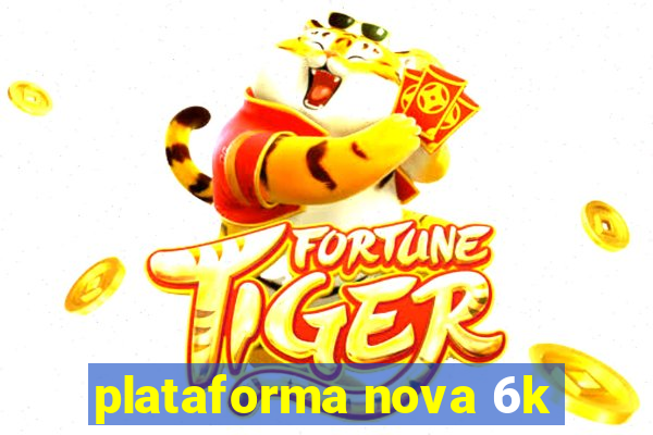 plataforma nova 6k