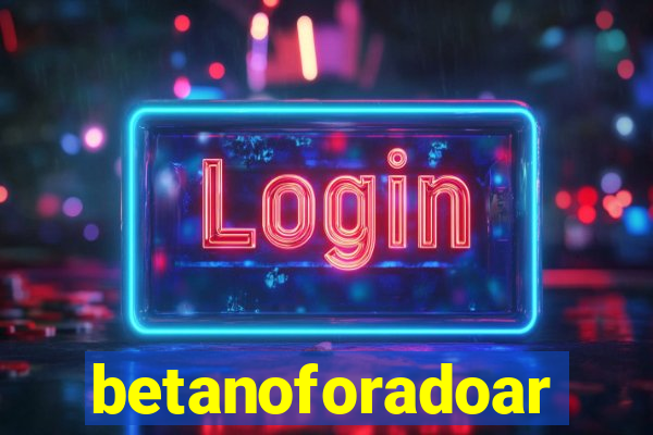 betanoforadoar