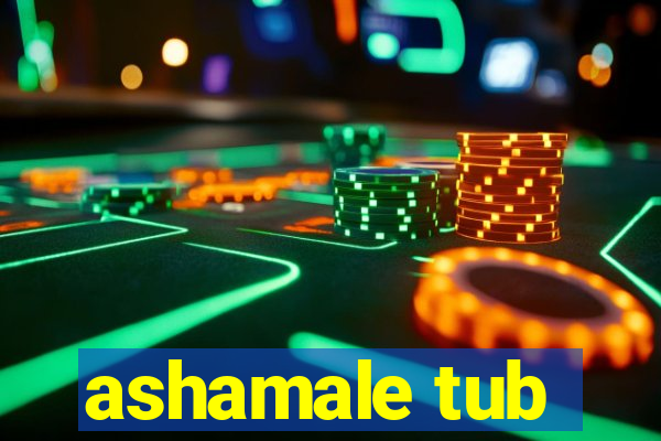 ashamale tub