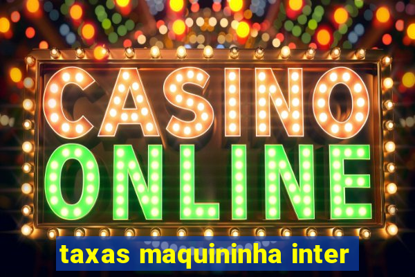 taxas maquininha inter