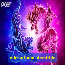 vibrantinho demitido do alterosa esporte