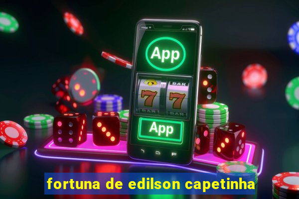 fortuna de edilson capetinha