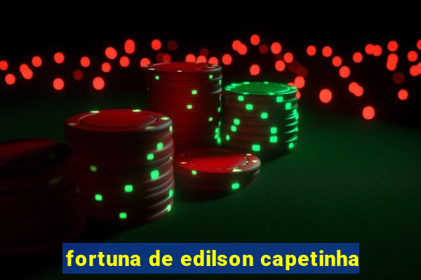 fortuna de edilson capetinha