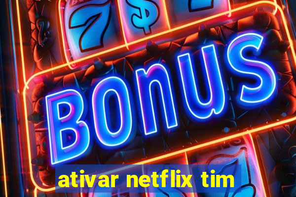 ativar netflix tim