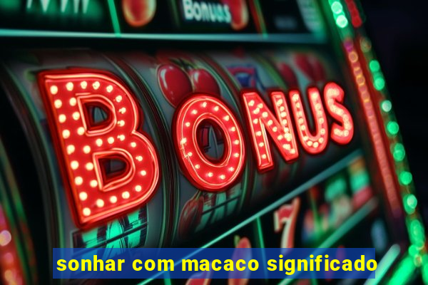 sonhar com macaco significado