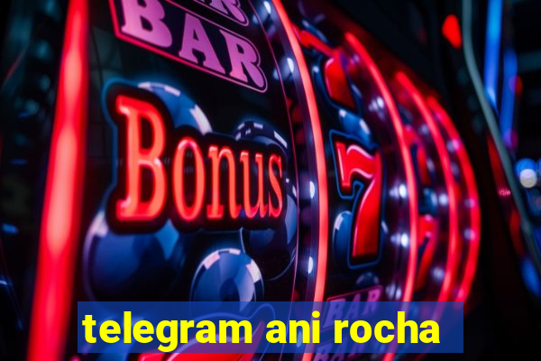 telegram ani rocha