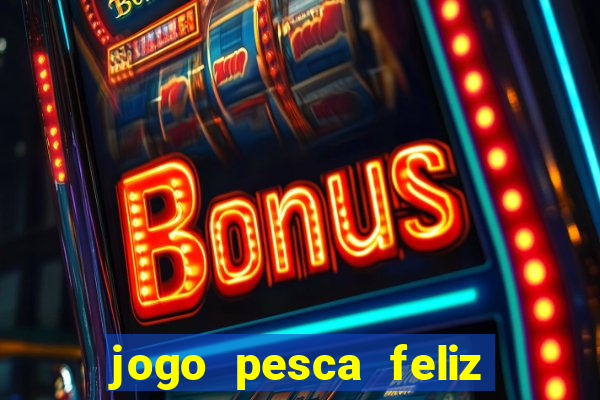 jogo pesca feliz que ganha dinheiro