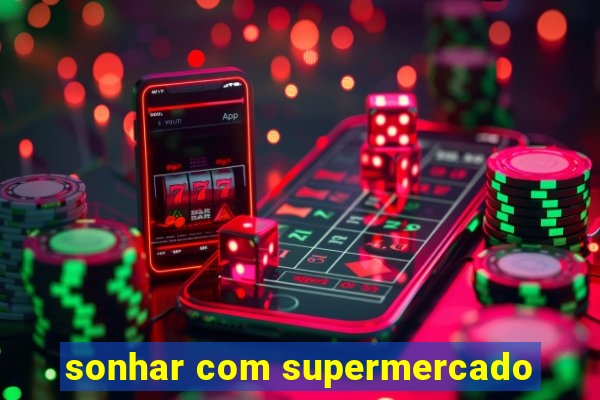 sonhar com supermercado