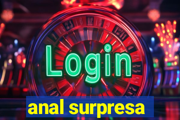 anal surpresa