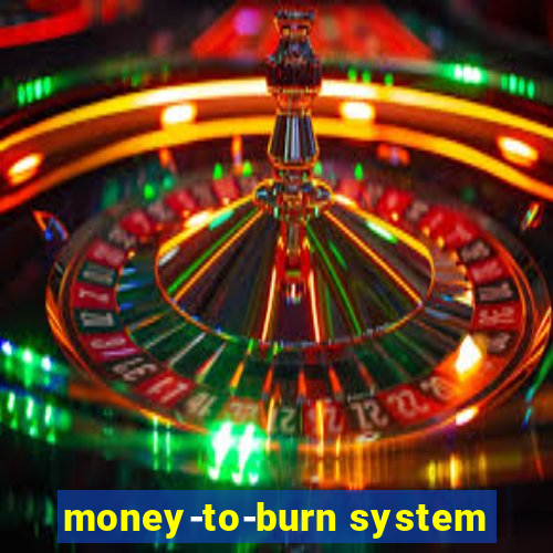 money-to-burn system