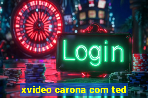 xvideo carona com ted