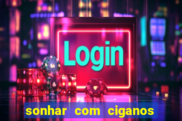 sonhar com ciganos jogo do bicho