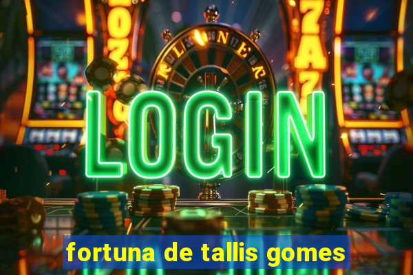 fortuna de tallis gomes