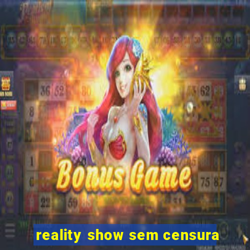 reality show sem censura