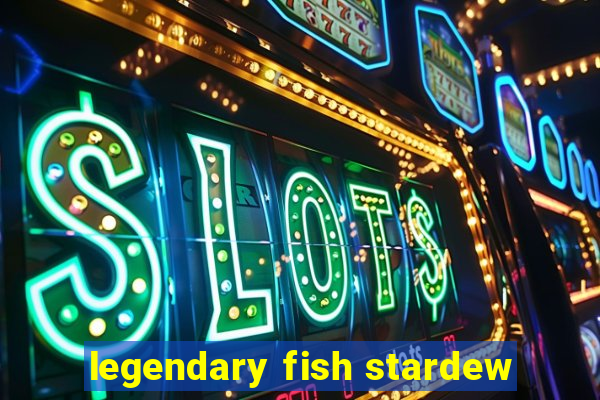 legendary fish stardew