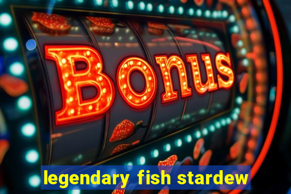 legendary fish stardew